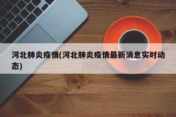 河北肺炎疫情(河北肺炎疫情最新消息实时动态)