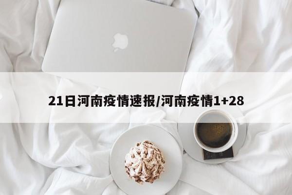 21日河南疫情速报/河南疫情1+28