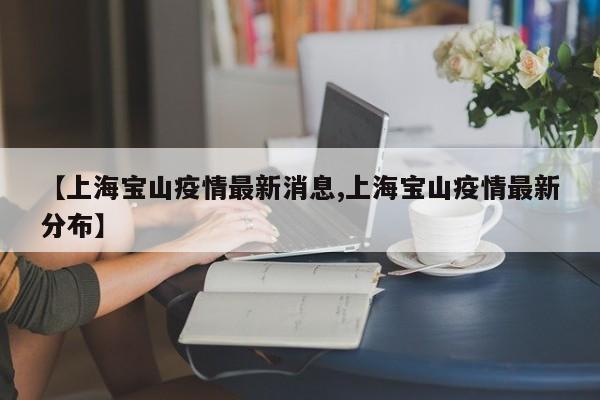 【上海宝山疫情最新消息,上海宝山疫情最新分布】