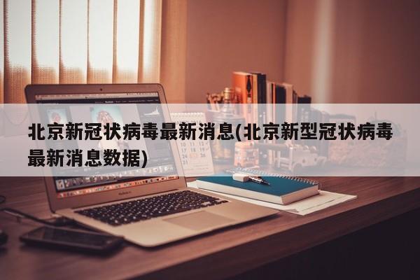 北京新冠状病毒最新消息(北京新型冠状病毒最新消息数据)