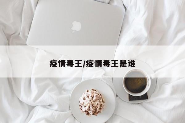 疫情毒王/疫情毒王是谁