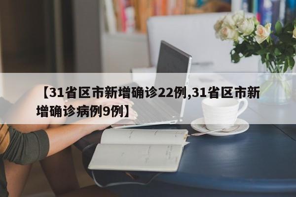 【31省区市新增确诊22例,31省区市新增确诊病例9例】