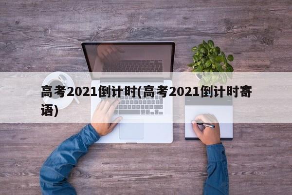 高考2021倒计时(高考2021倒计时寄语)
