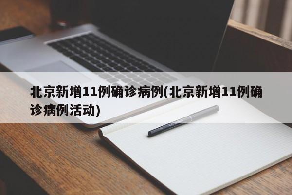 北京新增11例确诊病例(北京新增11例确诊病例活动)