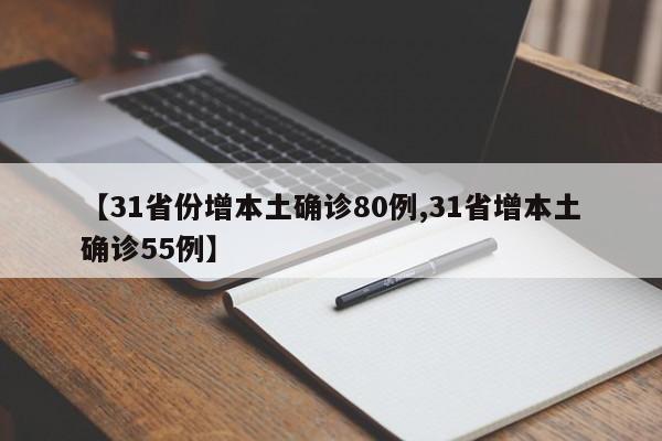 【31省份增本土确诊80例,31省增本土确诊55例】