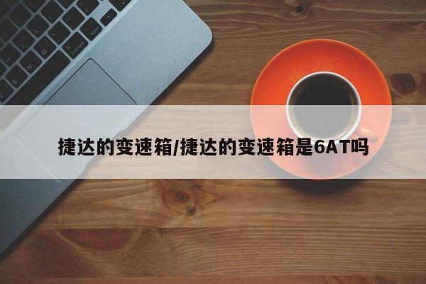 捷达的变速箱/捷达的变速箱是6AT吗