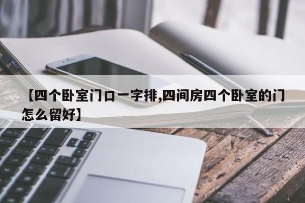 【四个卧室门口一字排,四间房四个卧室的门怎么留好】