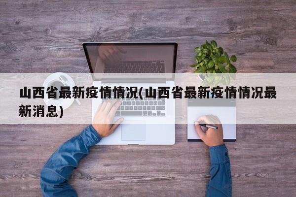 山西省最新疫情情况(山西省最新疫情情况最新消息)