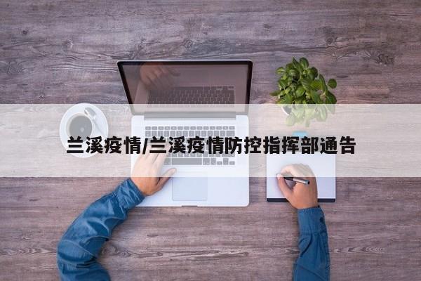 兰溪疫情/兰溪疫情防控指挥部通告