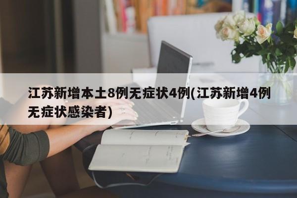 江苏新增本土8例无症状4例(江苏新增4例无症状感染者)