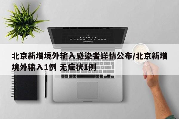 北京新增境外输入感染者详情公布/北京新增境外输入1例 无症状1例