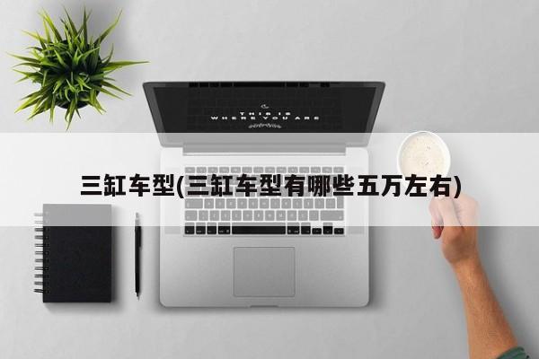 三缸车型(三缸车型有哪些五万左右)