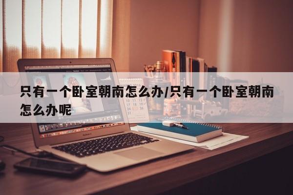只有一个卧室朝南怎么办/只有一个卧室朝南怎么办呢