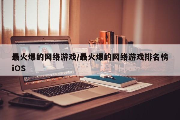 最火爆的网络游戏/最火爆的网络游戏排名榜iOS