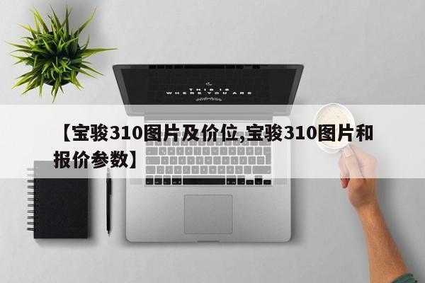 【宝骏310图片及价位,宝骏310图片和报价参数】