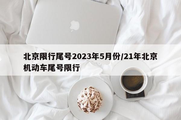 北京限行尾号2023年5月份/21年北京机动车尾号限行