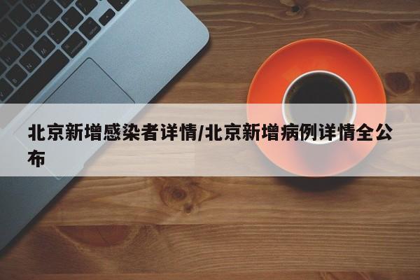 北京新增感染者详情/北京新增病例详情全公布