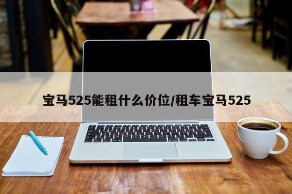 宝马525能租什么价位/租车宝马525