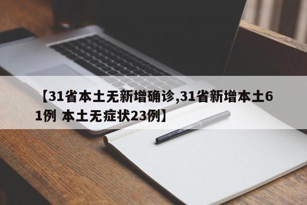 【31省本土无新增确诊,31省新增本土61例 本土无症状23例】