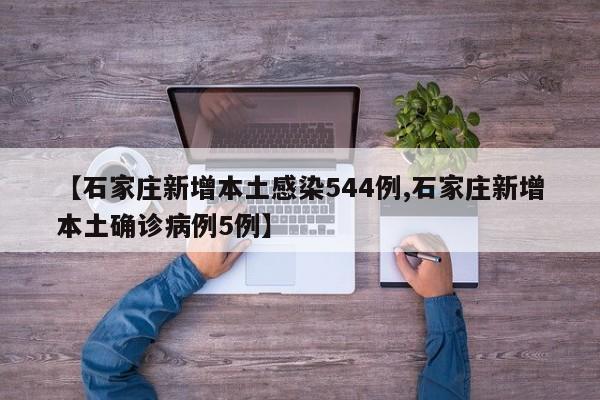 【石家庄新增本土感染544例,石家庄新增本土确诊病例5例】