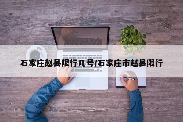 石家庄赵县限行几号/石家庄市赵县限行