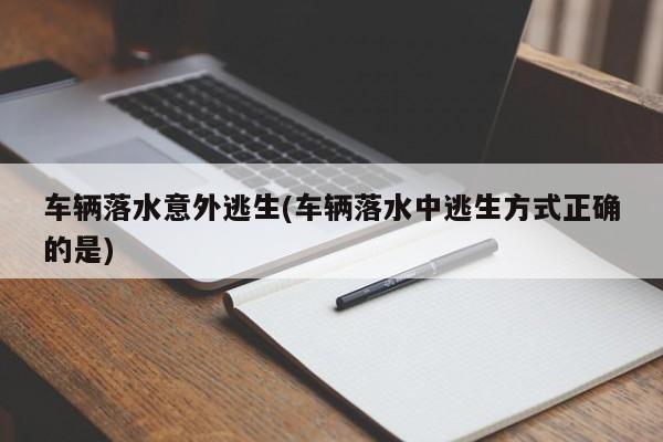 车辆落水意外逃生(车辆落水中逃生方式正确的是)