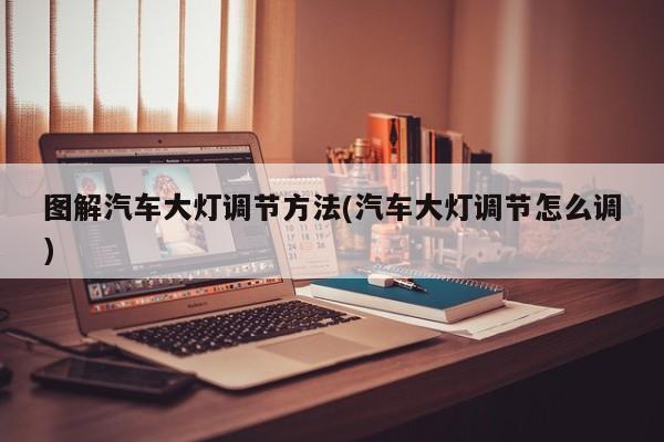 图解汽车大灯调节方法(汽车大灯调节怎么调)