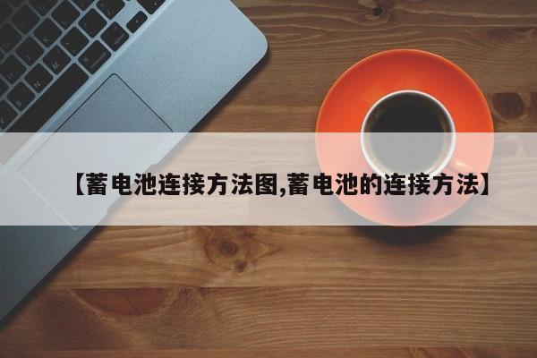 【蓄电池连接方法图,蓄电池的连接方法】