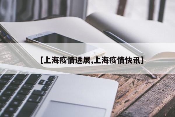 【上海疫情进展,上海疫情快讯】