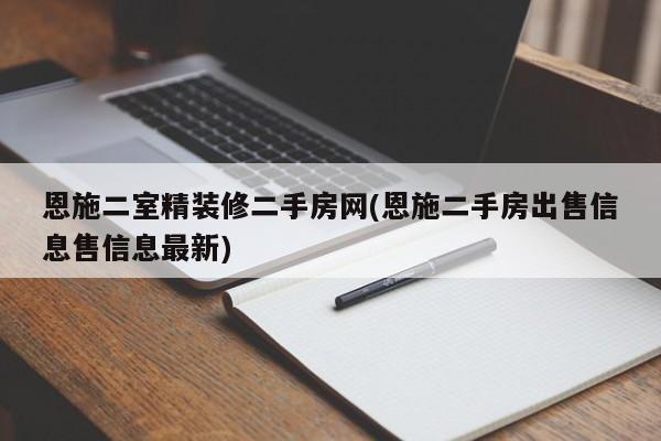 恩施二室精装修二手房网(恩施二手房出售信息售信息最新)