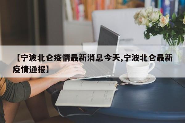 【宁波北仑疫情最新消息今天,宁波北仑最新疫情通报】