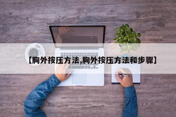 【胸外按压方法,胸外按压方法和步骤】