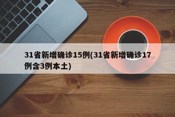 31省新增确诊15例(31省新增确诊17例含3例本土)