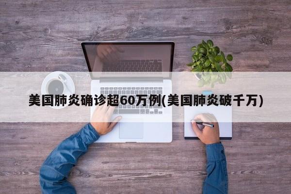 美国肺炎确诊超60万例(美国肺炎破千万)