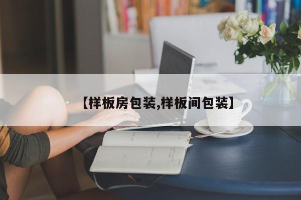 【样板房包装,样板间包装】