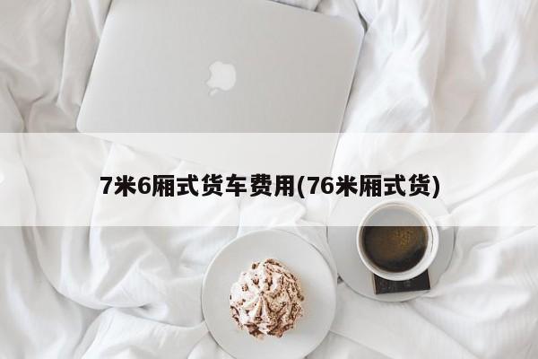 7米6厢式货车费用(76米厢式货)