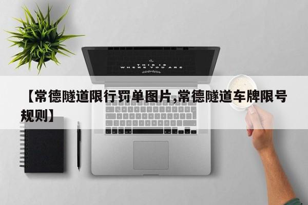【常德隧道限行罚单图片,常德隧道车牌限号规则】