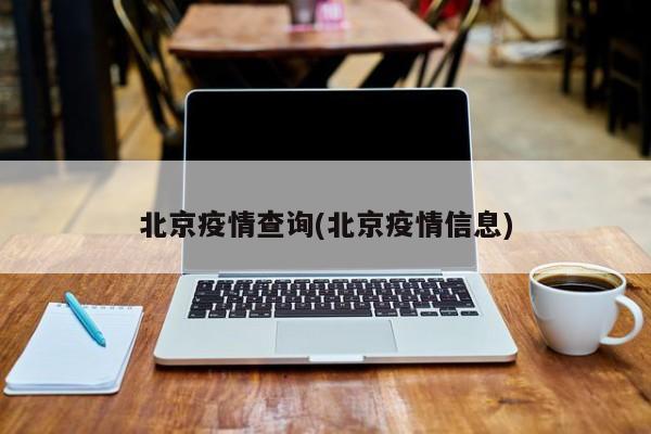 北京疫情查询(北京疫情信息)