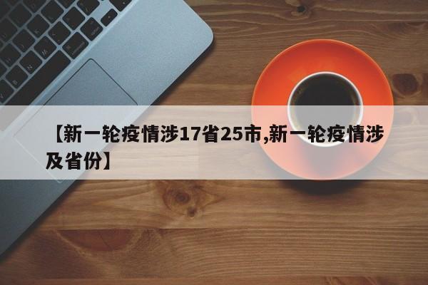 【新一轮疫情涉17省25市,新一轮疫情涉及省份】