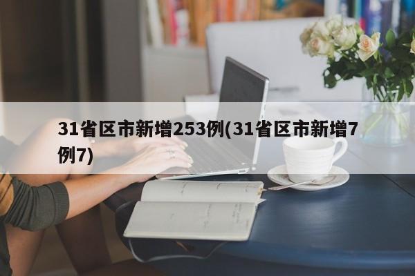 31省区市新增253例(31省区市新增7例7)