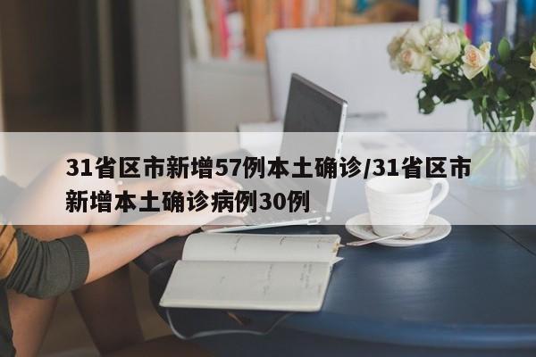 31省区市新增57例本土确诊/31省区市新增本土确诊病例30例