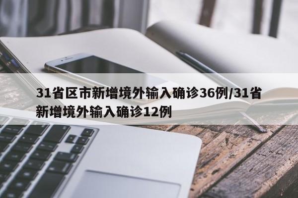 31省区市新增境外输入确诊36例/31省新增境外输入确诊12例