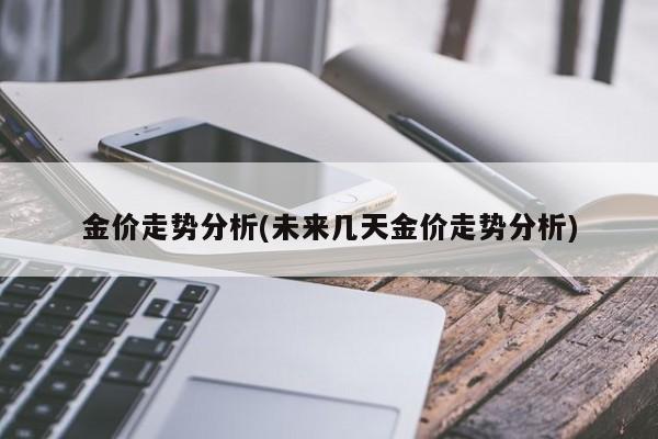 金价走势分析(未来几天金价走势分析)