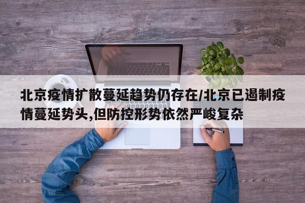 北京疫情扩散蔓延趋势仍存在/北京已遏制疫情蔓延势头,但防控形势依然严峻复杂