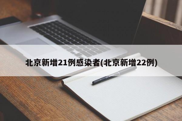 北京新增21例感染者(北京新增22例)