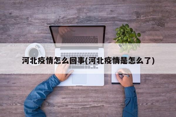 河北疫情怎么回事(河北疫情是怎么了)