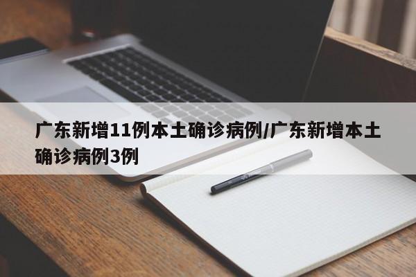 广东新增11例本土确诊病例/广东新增本土确诊病例3例