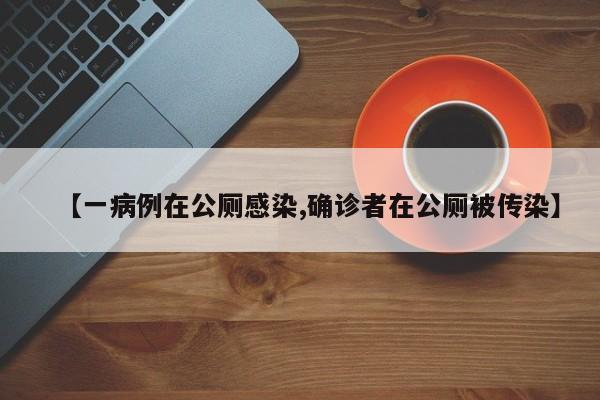 【一病例在公厕感染,确诊者在公厕被传染】