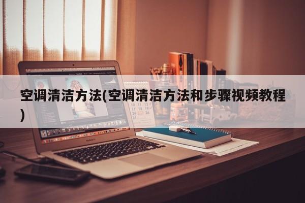 空调清洁方法(空调清洁方法和步骤视频教程)