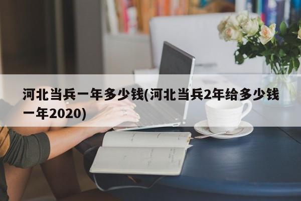 河北当兵一年多少钱(河北当兵2年给多少钱一年2020)